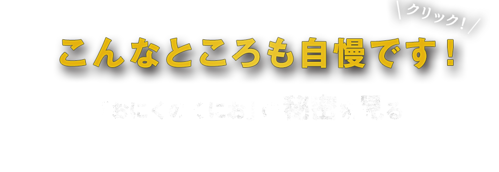 こんなところも自慢です！